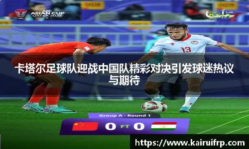卡塔尔足球队迎战中国队精彩对决引发球迷热议与期待